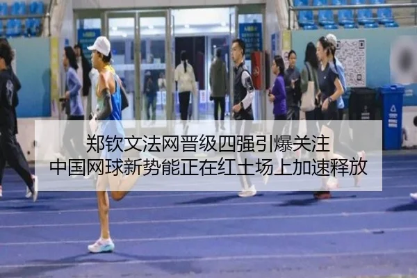 郑钦文法网晋级四强引爆关注 中国网球新势能正在红土场上加速释放（8868sports）